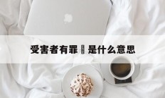 受害者有罪論是什么意思(受害者有罪论是什么逻辑谬误)