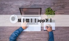 反電信詐騙app下載(反电信诈骗app下载安装)