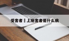 受害者愛上施害者是什么病(受害者爱上施害者是什么病因)