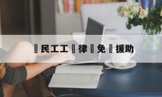 農民工工傷律師免費援助(农民工工伤律师免费援助申请)