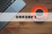 比特币没有矿工(比特币矿主不挖矿了,比特币将无法交易)