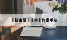 電信金融詐騙常見作案手法(电信金融诈骗常见作案手法不包括)