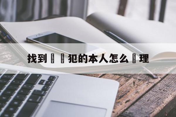 找到詐騙犯的本人怎么處理(被app诈骗了钱怎么拿回来)